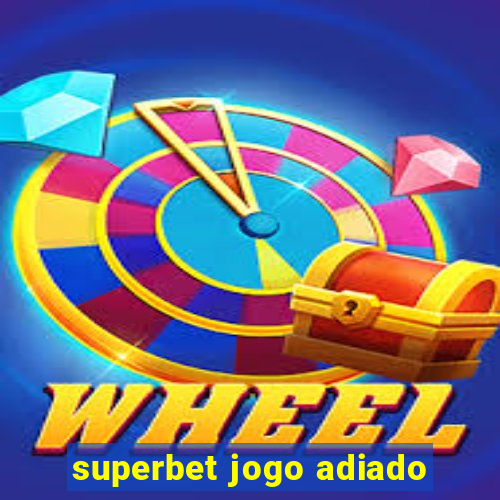 superbet jogo adiado